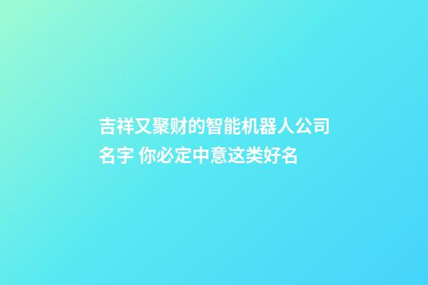 吉祥又聚财的智能机器人公司名字 你必定中意这类好名-第1张-公司起名-玄机派